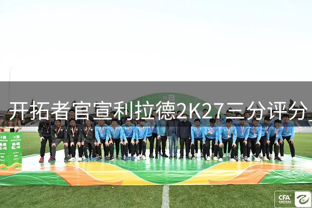 开拓者官宣利拉德2K27三分评分 93分彰显神射手实力